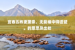 宜春五柞更萧条，无复榛中得遗甓。的意思及出处