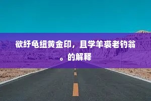 欲纡龟纽黄金印，且学羊裘老钓翁。的解释