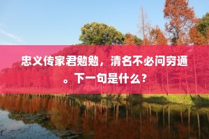 忠义传家君勉勉，清名不必问穷通。下一句是什么？