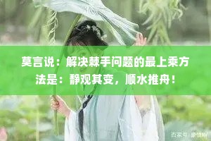 莫言说：解决棘手问题的最上乘方法是：静观其变，顺水推舟！