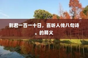 别君一百一十日，喜听人传八句诗。的释义
