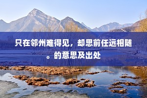 只在邻州难得见，却思前任远相随。的意思及出处