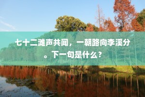 七十二滩声共闻，一朝路向李溪分。下一句是什么？