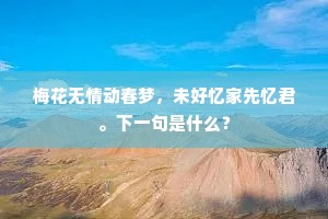 梅花无情动春梦，未好忆家先忆君。下一句是什么？