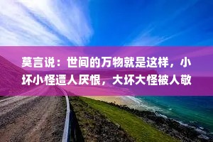 莫言说：世间的万物就是这样，小坏小怪遭人厌恨，大坏大怪被人敬仰！