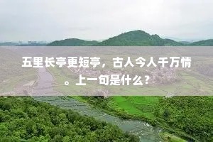 五里长亭更短亭，古人今人千万情。上一句是什么？