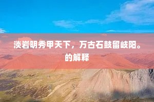 淡岩明秀甲天下，万古石鼓留岐阳。的解释