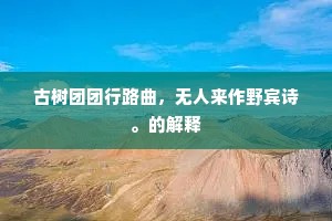 古树团团行路曲，无人来作野宾诗。的解释