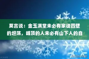 莫言说：金玉满堂未必有家徒四壁的坦荡，峰顶的人未必有山下人的自在！