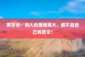 莫言说：别人的屋檐再大，都不如自己有把伞！