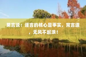 莫言说：谣言的核心是事实，常言道，无风不起浪！