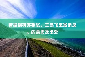 若攀琪树亦相忆，三鸟飞来寄消息。的意思及出处
