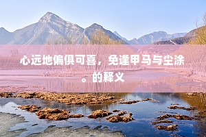 心远地偏俱可喜，免逢甲马与尘涂。的释义