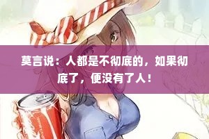 莫言说：人都是不彻底的，如果彻底了，便没有了人！