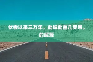 伏羲以来三万年，此城此墓几变易。的解释