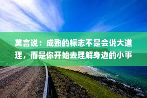 莫言说：成熟的标志不是会说大道理，而是你开始去理解身边的小事情！