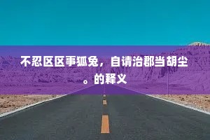 不忍区区事狐兔，自请治郡当胡尘。的释义