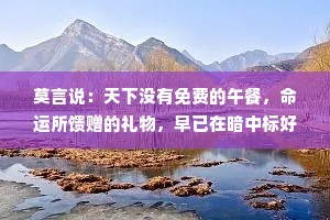 莫言说：天下没有免费的午餐，命运所馈赠的礼物，早已在暗中标好了价格！