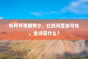 牡丹开尽群芳少，红药丹萱亦可怜。全诗是什么？
