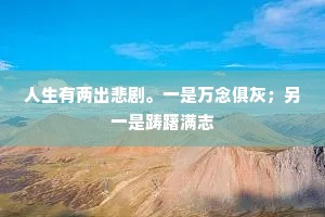 人生有两出悲剧。一是万念俱灰；另一是踌躇满志