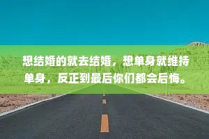  想结婚的就去结婚，想单身就维持单身，反正到最后你们都会后悔。