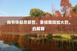 尚书侍郎尽明哲，秉钺载旆如火烈。的解释