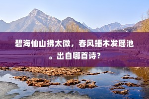 碧海仙山拂太微，春风蟠木发瑶池。出自哪首诗？