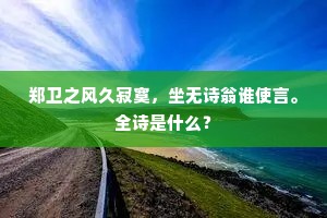 郑卫之风久寂寞，坐无诗翁谁使言。全诗是什么？