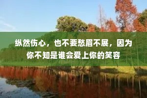 纵然伤心，也不要愁眉不展，因为你不知是谁会爱上你的笑容