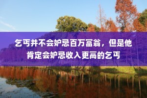 乞丐并不会妒忌百万富翁，但是他肯定会妒忌收入更高的乞丐