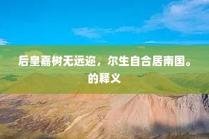 后皇嘉树无远迩，尔生自合居南国。的释义