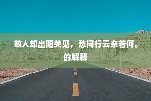 故人却出阳关见，愁问行云奈若何。的解释