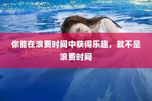 你能在浪费时间中获得乐趣，就不是浪费时间