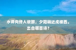 水调向终人欲醉，夕阳稍近戍楼西。出自哪首诗？