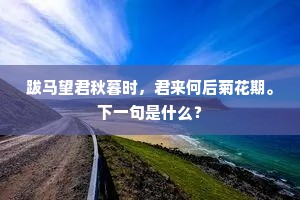 跋马望君秋暮时，君来何后菊花期。下一句是什么？