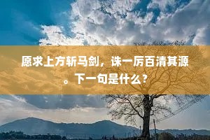 愿求上方斩马剑，诛一厉百清其源。下一句是什么？