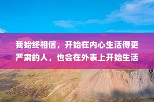 我始终相信，开始在内心生活得更严肃的人，也会在外表上开始生活得更朴素
