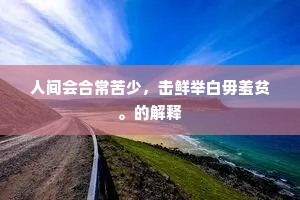 人间会合常苦少，击鲜举白毋羞贫。的解释