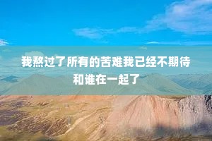 我熬过了所有的苦难我已经不期待和谁在一起了