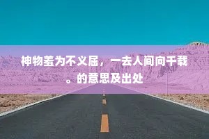 神物羞为不义屈，一去人间向千载。的意思及出处