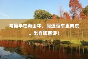 勾吴半在海山中，闻道驱车更向东。出自哪首诗？