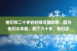 他们在二十岁的时候没能结婚，因为他们太年轻，到了八十岁，他们还是没能结婚，因为他们太老