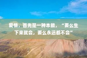 爱情，首先是一种本能，“要么生下来就会，要么永远都不会”