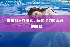 惭愧故人存雅素，殷勤佳句慰离居。的解释