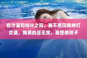 在沙漏和枯叶之间，我不想同精神打交道，我要的是无常，我想做孩子和花