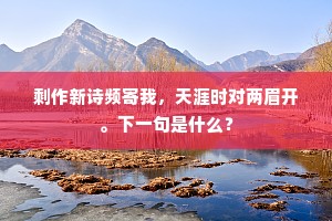 剩作新诗频寄我，天涯时对两眉开。下一句是什么？