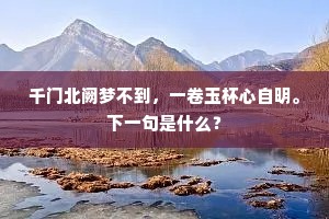 千门北阙梦不到，一卷玉杯心自明。下一句是什么？