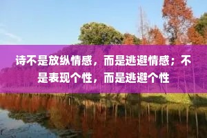 诗不是放纵情感，而是逃避情感；不是表现个性，而是逃避个性