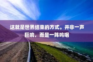  这就是世界结束的方式。并非一声巨响，而是一阵呜咽