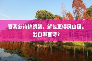 寄我新诗锦绣端，解包更得凤山团。出自哪首诗？